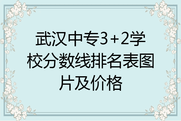 武汉中专3+2学校分数线排名表图片及价格
