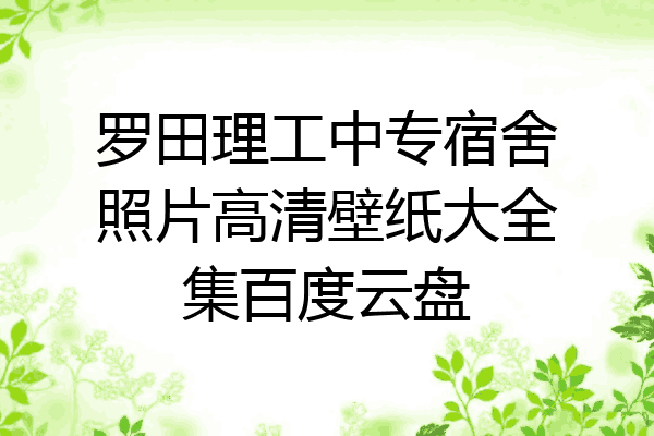 罗田理工中专宿舍照片高清壁纸大全集百度云盘