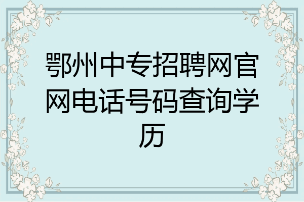 鄂州中专招聘网官网电话号码查询学历