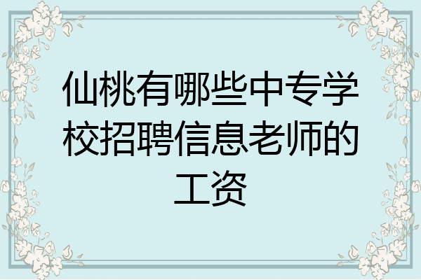 仙桃有哪些中专学校招聘信息老师的工资
