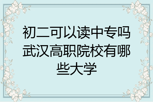 初二可以读中专吗武汉高职院校有哪些大学