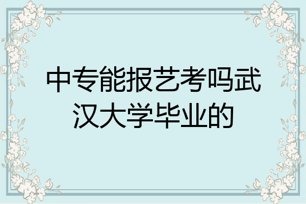 中专能报艺考吗武汉大学毕业的