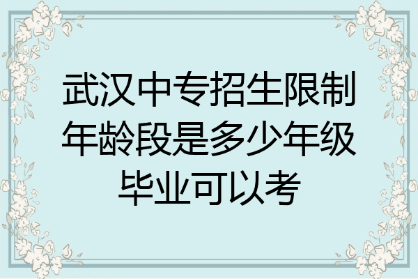 武汉中专招生限制年龄段是多少年级毕业可以考