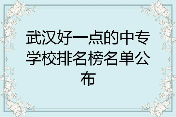 武汉好一点的中专学校排名榜名单公布