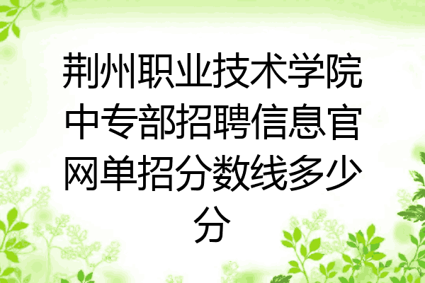 荆州职业技术学院中专部招聘信息官网单招分数线多少分