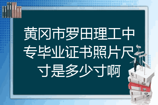 黄冈市罗田理工中专毕业证书照片尺寸是多少寸啊