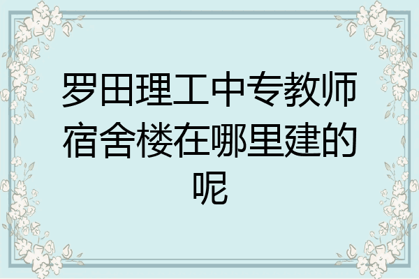 罗田理工中专教师宿舍楼在哪里建的呢