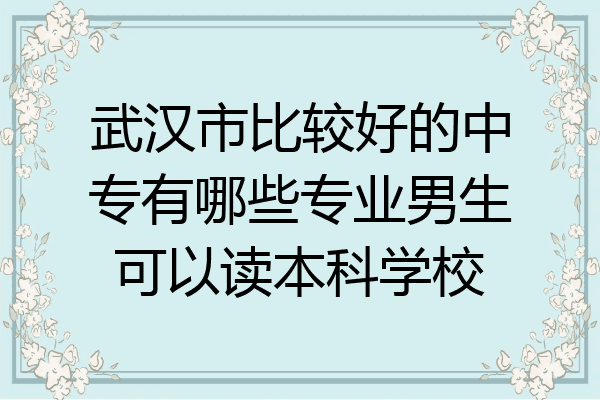 武汉市比较好的中专有哪些专业男生可以读本科学校