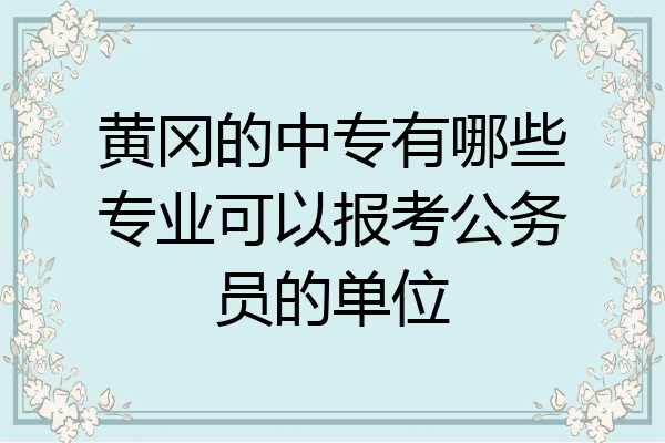 黄冈的中专有哪些专业可以报考公务员的单位