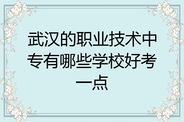 武汉的职业技术中专有哪些学校好考一点