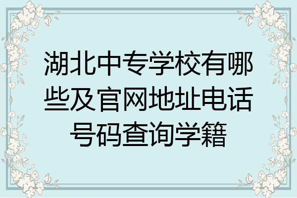 湖北中专学校有哪些及官网地址电话号码查询学籍