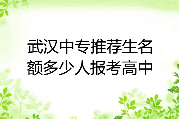 武汉中专推荐生名额多少人报考高中