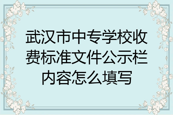 武汉市中专学校收费标准文件公示栏内容怎么填写