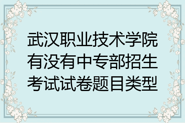 武汉职业技术学院有没有中专部招生考试试卷题目类型