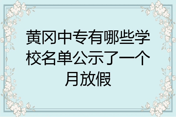 黄冈中专有哪些学校名单公示了一个月放假