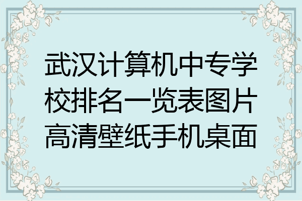 武汉计算机中专学校排名一览表图片高清壁纸手机桌面