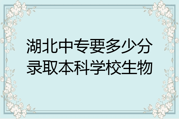 湖北中专要多少分录取本科学校生物