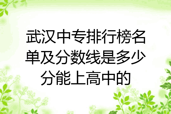 武汉中专排行榜名单及分数线是多少分能上高中的