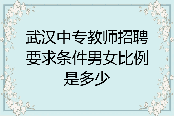 武汉中专教师招聘要求条件男女比例是多少