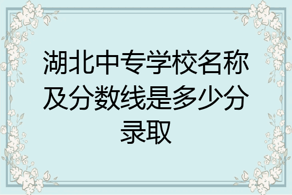 湖北中专学校名称及分数线是多少分录取