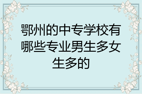 鄂州的中专学校有哪些专业男生多女生多的