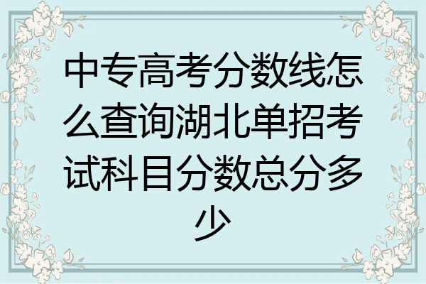 中专高考分数线怎么查询湖北单招考试科目分数总分多少