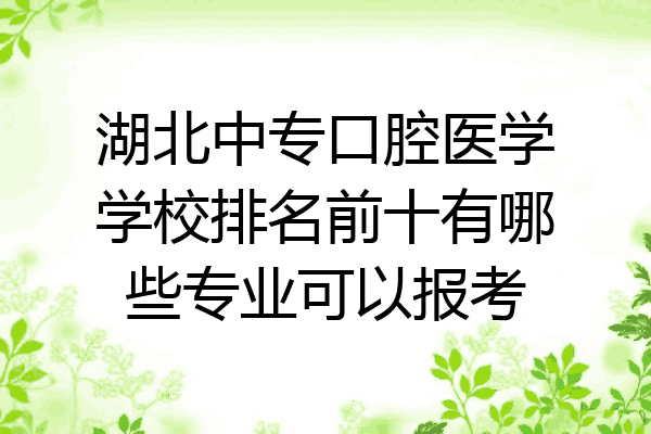 湖北中专口腔医学学校排名前十有哪些专业可以报考