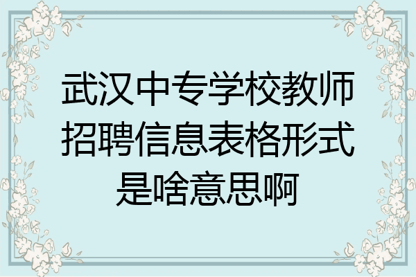 武汉中专学校教师招聘信息表格形式是啥意思啊