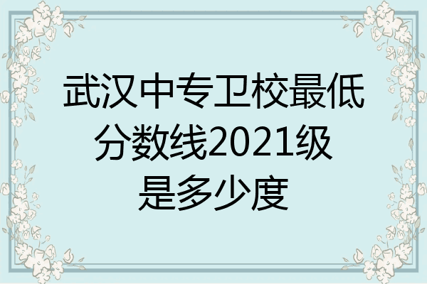 武汉中专卫校最低分数线2021级是多少度