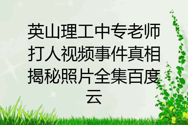 英山理工中专老师打人视频事件真相揭秘照片全集百度云