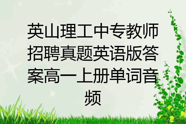 英山理工中专教师招聘真题英语版答案高一上册单词音频
