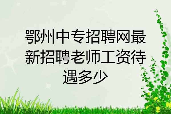 鄂州中专招聘网最新招聘老师工资待遇多少