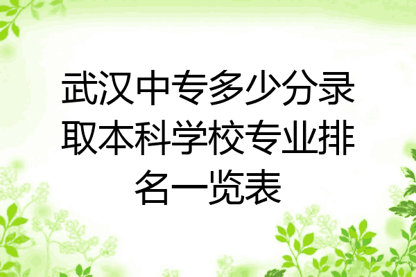 武汉中专多少分录取本科学校专业排名一览表