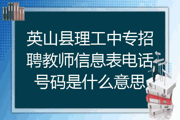 英山县理工中专招聘教师信息表电话号码是什么意思