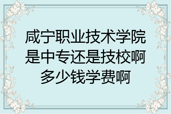 咸宁职业技术学院是中专还是技校啊多少钱学费啊