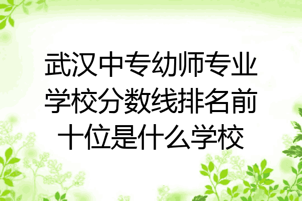 武汉中专幼师专业学校分数线排名前十位是什么学校