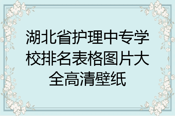 湖北省护理中专学校排名表格图片大全高清壁纸