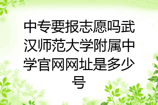 中专要报志愿吗武汉师范大学附属中学官网网址是多少号