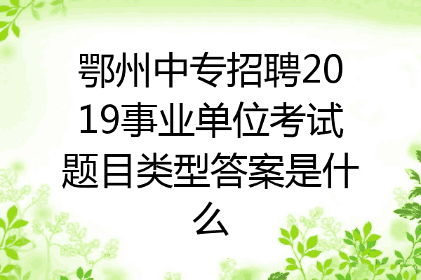 鄂州中专招聘2019事业单位考试题目类型答案是什么