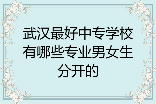 武汉最好中专学校有哪些专业男女生分开的