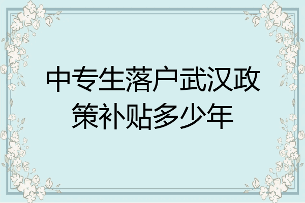 中专生落户武汉政策补贴多少年