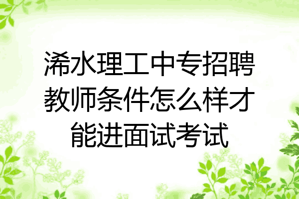 浠水理工中专招聘教师条件怎么样才能进面试考试