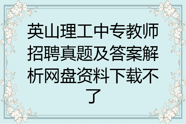 英山理工中专教师招聘真题及答案解析网盘资料下载不了