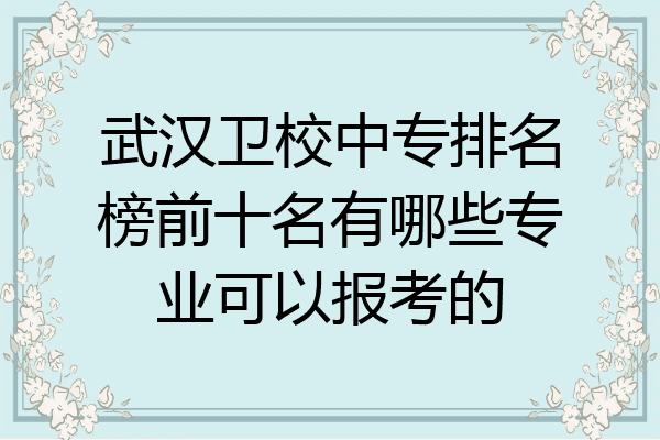 武汉卫校中专排名榜前十名有哪些专业可以报考的