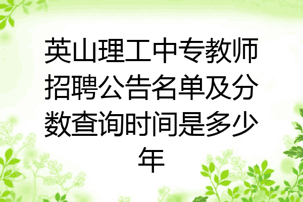 英山理工中专教师招聘公告名单及分数查询时间是多少年