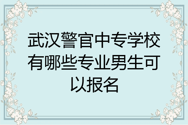 武汉警官中专学校有哪些专业男生可以报名