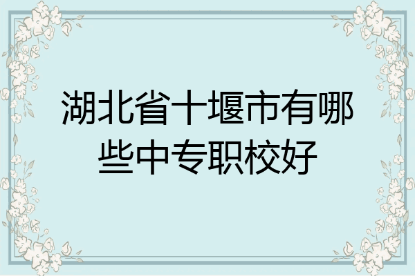 湖北省十堰市有哪些中专职校好