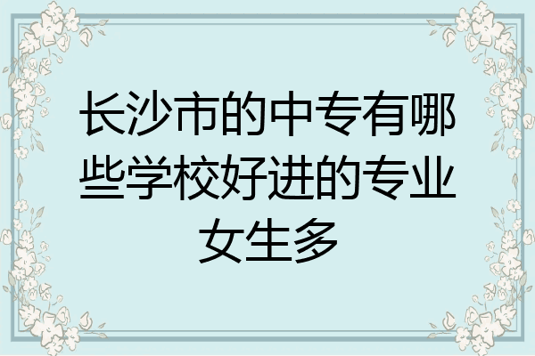 长沙市的中专有哪些学校好进的专业女生多