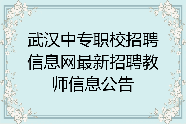 武汉中专职校招聘信息网最新招聘教师信息公告