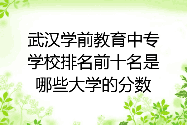 武汉学前教育中专学校排名前十名是哪些大学的分数